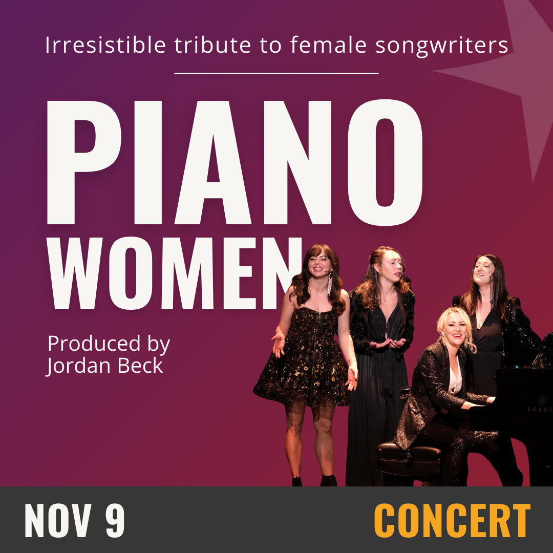 Irresistible tribute to female songwriters. Piano Women. Produced by Jordan Beck. Woman playing piano. Behind her three standing women sing. November 9. Concert.